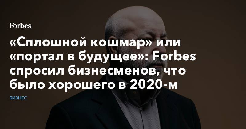 «Сплошной кошмар» или «портал в будущее»: Forbes спросил бизнесменов, что было хорошего в 2020-м
