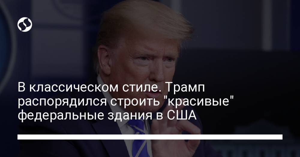 В классическом стиле. Трамп распорядился строить "красивые" федеральные здания в США