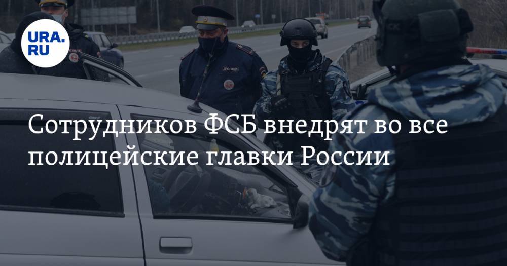 Сотрудников ФСБ внедрят во все полицейские главки России
