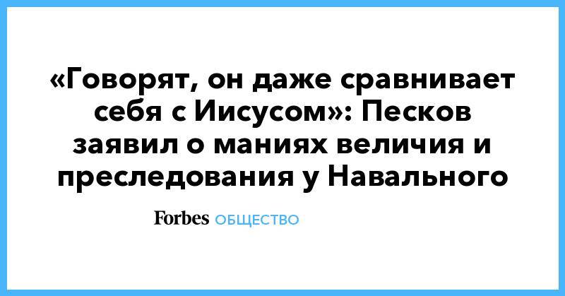 «Говорят, он даже сравнивает себя с Иисусом»: Песков заявил о маниях величия и преследования у Навального