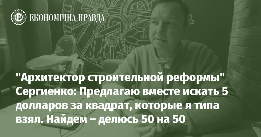 "Архитектор строительной реформы" Сергиенко: Предлагаю вместе искать 5 долларов за квадрат, которые я типа взял. Найдем – делюсь 50 на 50