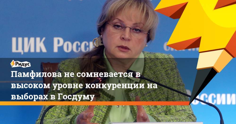 Памфилова не сомневается в высоком уровне конкуренции на выборах в Госдуму