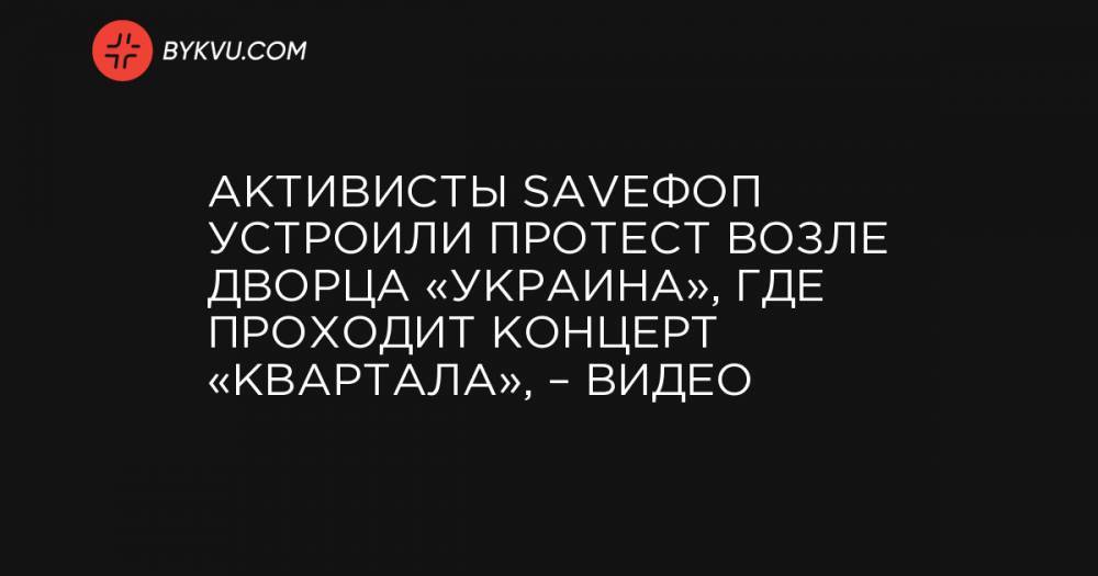 Активисты SaveФОП устроили протест возле Дворца «Украина», где проходит концерт «Квартала», – видео