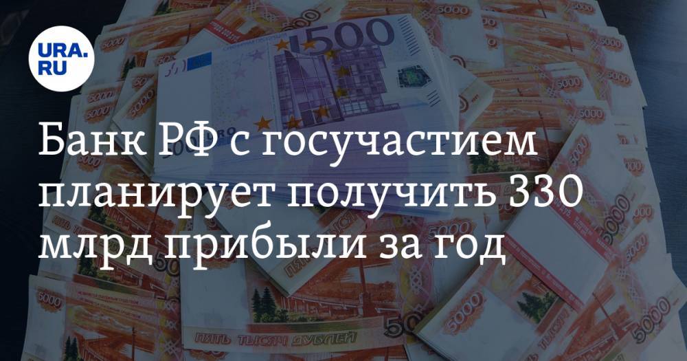 Банк РФ с госучастием планирует получить 330 млрд прибыли за год