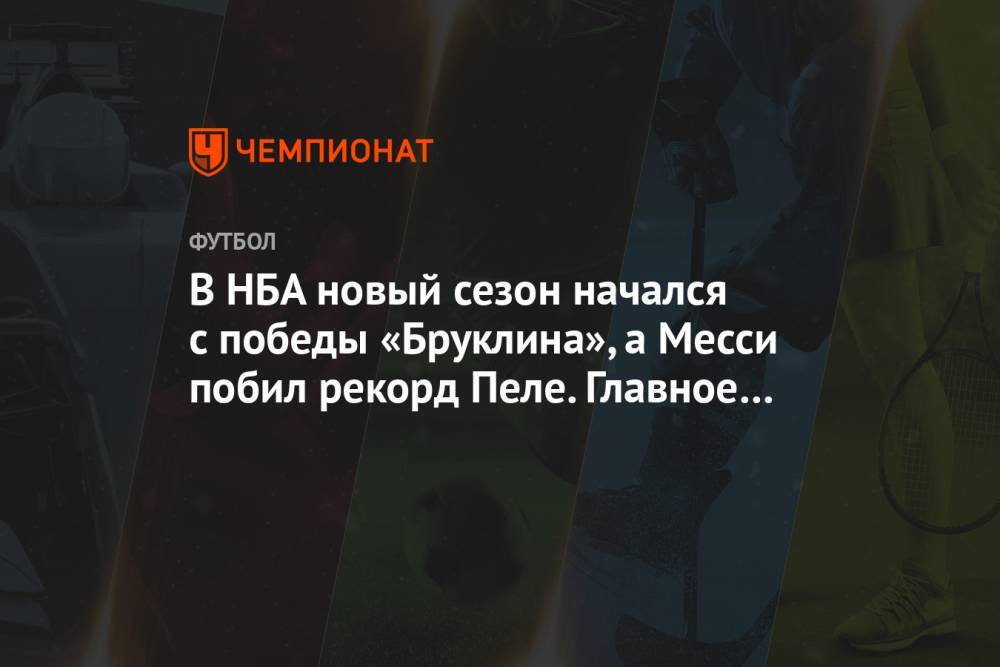 В НБА новый сезон начался с победы «Бруклина», а Месси побил рекорд Пеле. Главное к утру