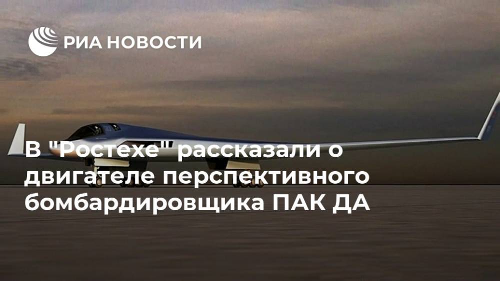 В "Ростехе" рассказали о двигателе перспективного бомбардировщика ПАК ДА