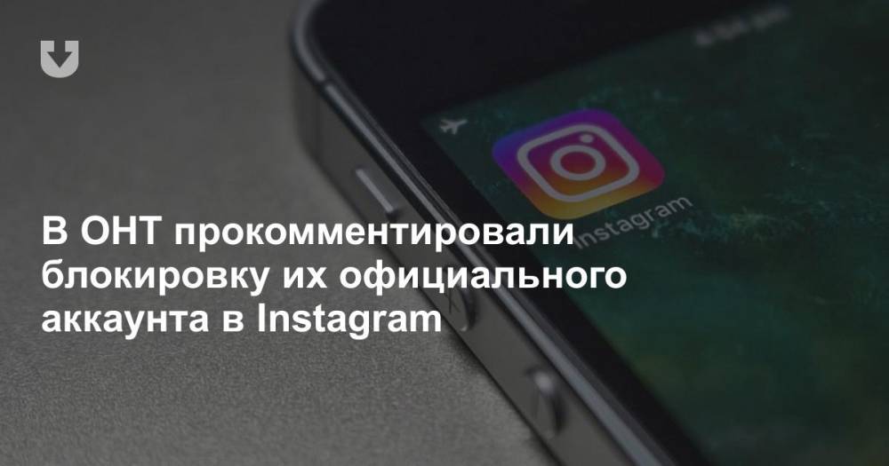 В ОНТ прокомментировали блокировку их официального аккаунта в Instagram