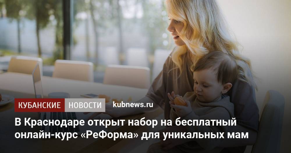 В Краснодаре открыт набор на бесплатный онлайн-курс «РеФорма» для уникальных мам