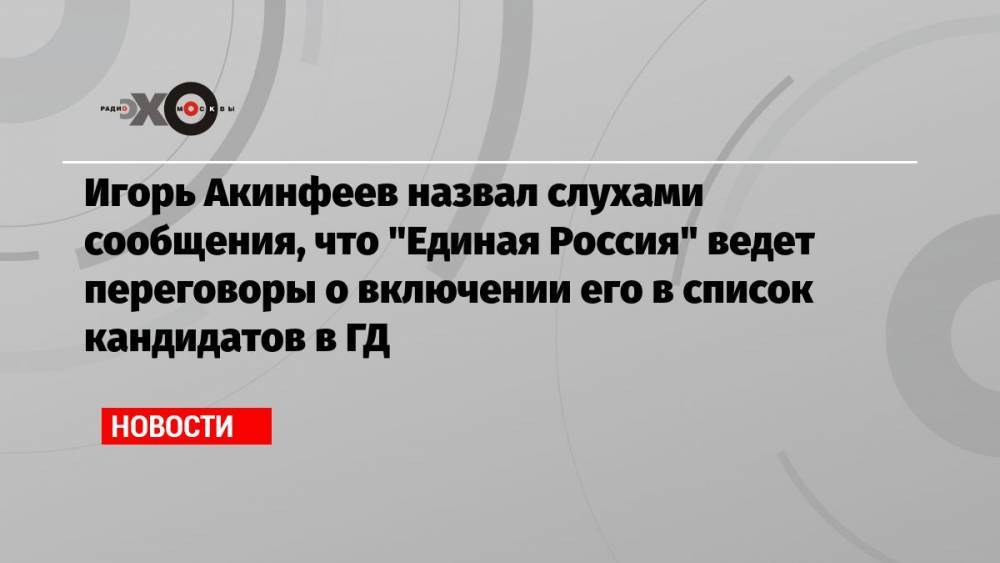 Игорь Акинфеев назвал слухами сообщения, что «Единая Россия» ведет переговоры о включении его в список кандидатов в ГД