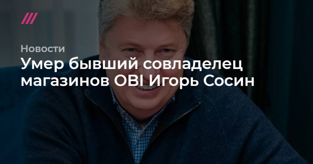 Умер бывший совладелец магазинов OBI Игорь Сосин