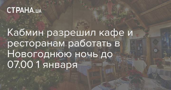 Кабмин разрешил кафе и ресторанам работать в Новогоднюю ночь до 07.00 1 января