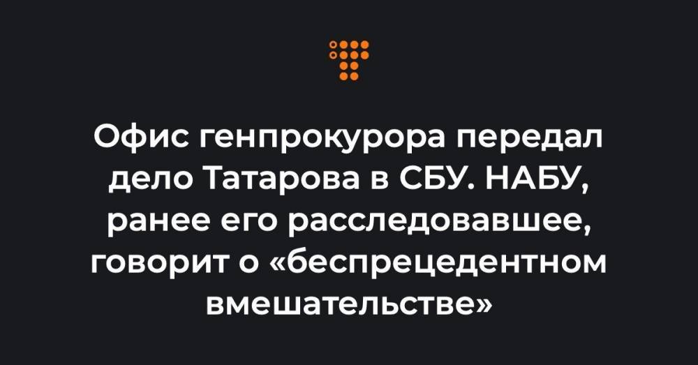 Офис генпрокурора передал дело Татарова в СБУ. НАБУ, ранее его расследовавшее, говорит о «беспрецедентном вмешательстве»