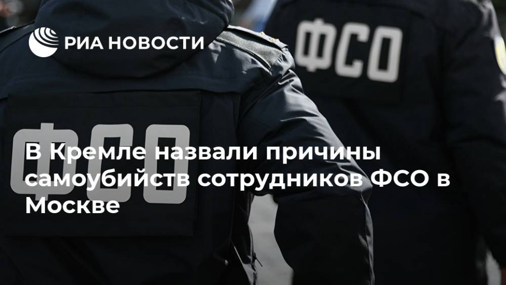 В Кремле назвали причины самоубийств сотрудников ФСО в Москве