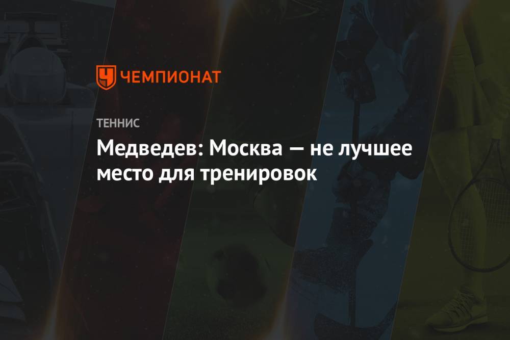 Медведев: Москва — не лучшее место для тренировок