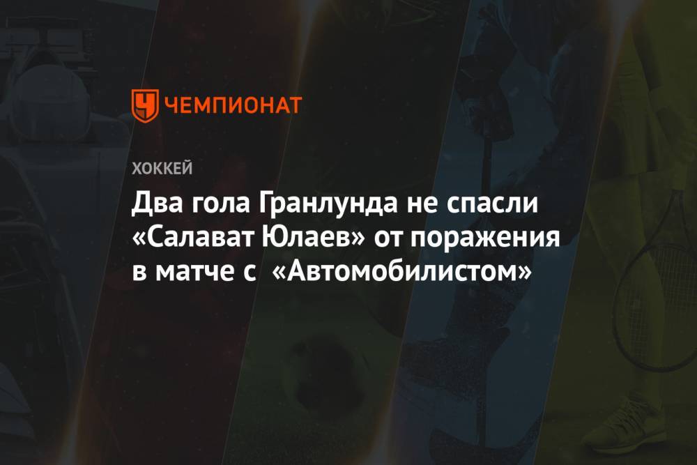 Два гола Гранлунда не спасли «Салават Юлаев» от поражения в матче с «Автомобилистом»