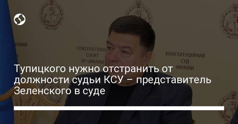 Тупицкого нужно отстранить от должности судьи КСУ – представитель Зеленского в суде