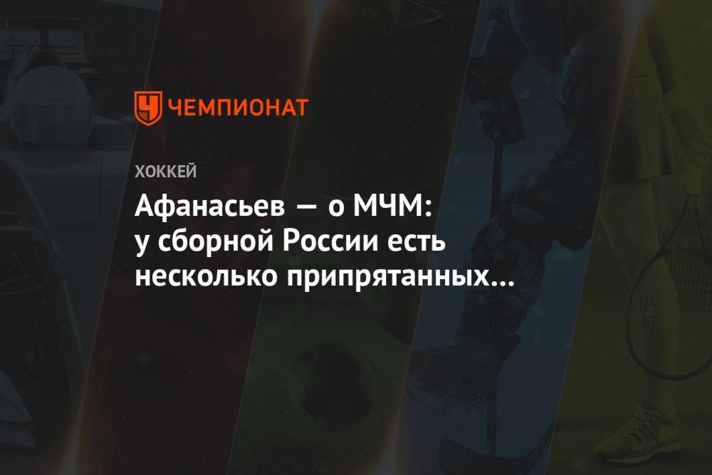 Афанасьев — о МЧМ: у сборной России есть несколько припрятанных карт, увидите на турнире
