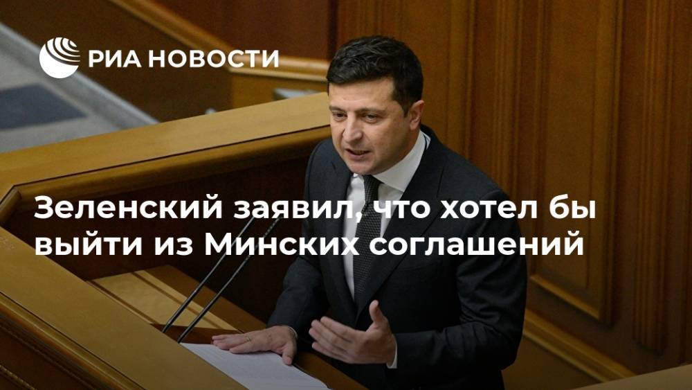 Зеленский заявил, что хотел бы выйти из Минских соглашений