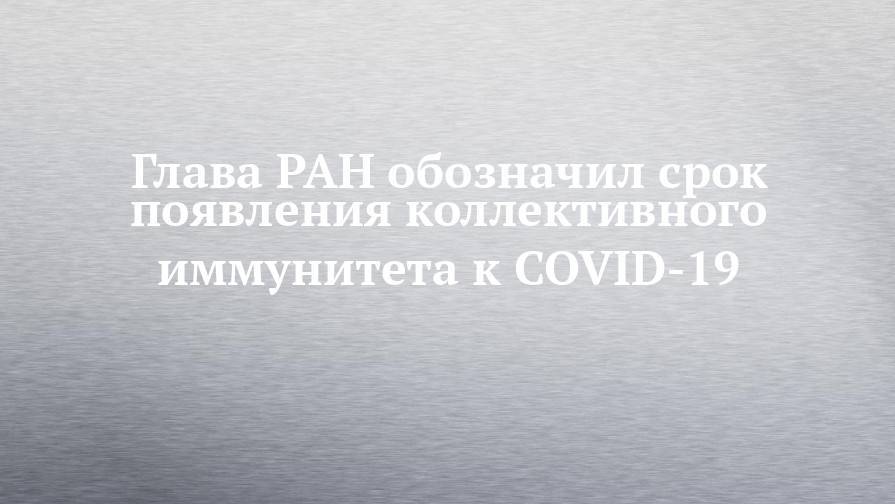 Глава РАН обозначил срок появления коллективного иммунитета к COVID-19