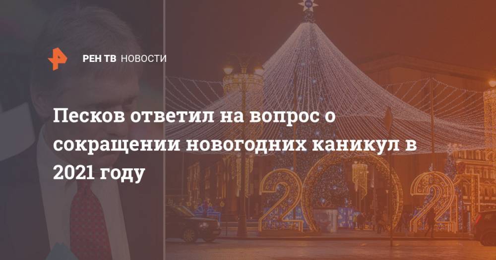 Песков ответил на вопрос о сокращении новогодних каникул в 2021 году