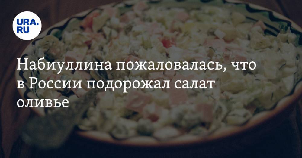 Набиуллина пожаловалась, что в России подорожал салат оливье