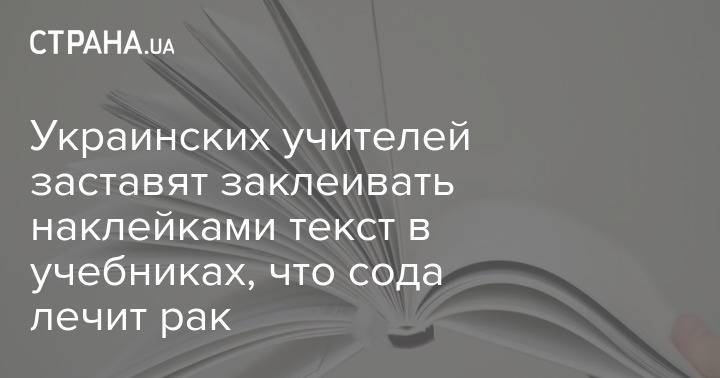 Украинских учителей заставят заклеивать наклейками текст в учебниках, что сода лечит рак
