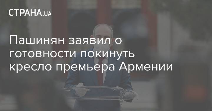 Пашинян заявил о готовности покинуть кресло премьера Армении