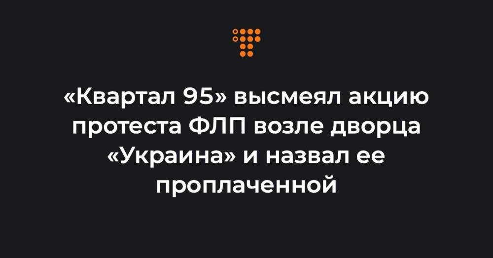 «Квартал 95» высмеял акцию протеста ФЛП возле дворца «Украина» и назвал ее проплаченной
