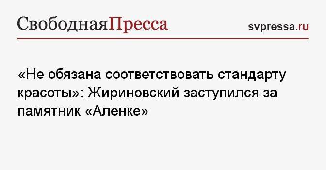 «Не обязана соответствовать стандарту красоты»: Жириновский заступился за памятник «Аленке»