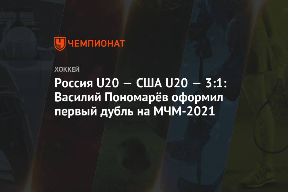 Россия U20 — США U20 — 3:1: Василий Пономарёв оформил первый дубль на МЧМ-2021