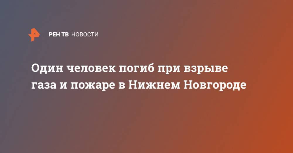 Один человек погиб при взрыве газа и пожаре в Нижнем Новгороде