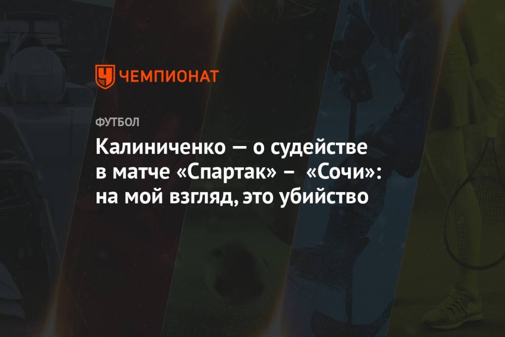 Калиниченко — о судействе в матче «Спартак» – «Сочи»: на мой взгляд, это убийство