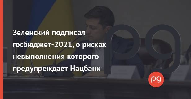Зеленский подписал госбюджет-2021, о рисках невыполнения которого предупреждает Нацбанк
