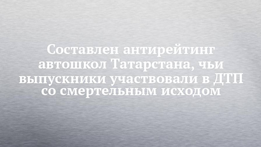 Составлен антирейтинг автошкол Татарстана, чьи выпускники участвовали в ДТП со смертельным исходом