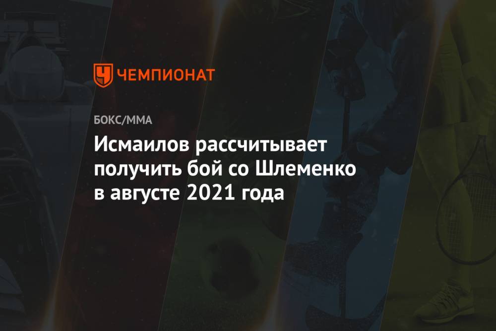 Исмаилов рассчитывает получить бой со Шлеменко в августе 2021 года