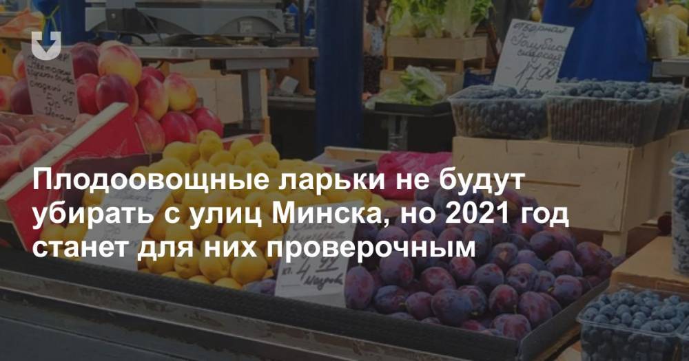 Плодоовощные ларьки не будут убирать с улиц Минска, но 2021 год станет для них проверочным