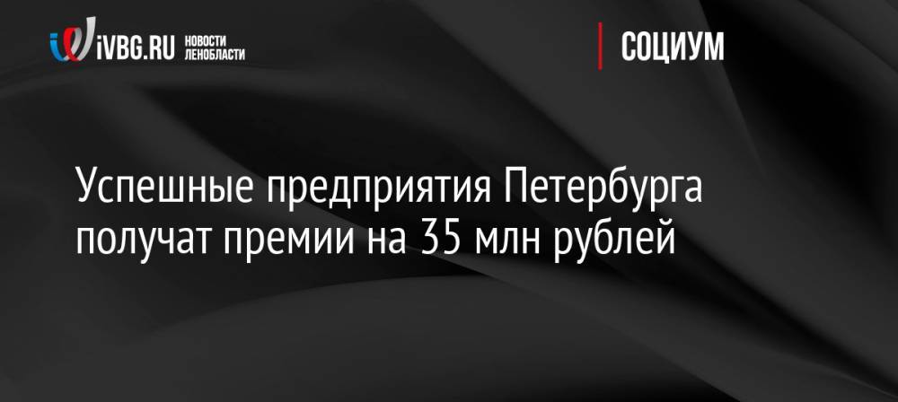 Успешные предприятия Петербурга получат премии на 35 млн рублей