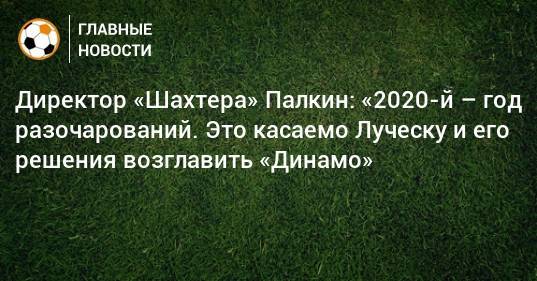 Директор «Шахтера» Палкин: «2020-й – год разочарований. Это касаемо Луческу и его решения возглавить «Динамо»