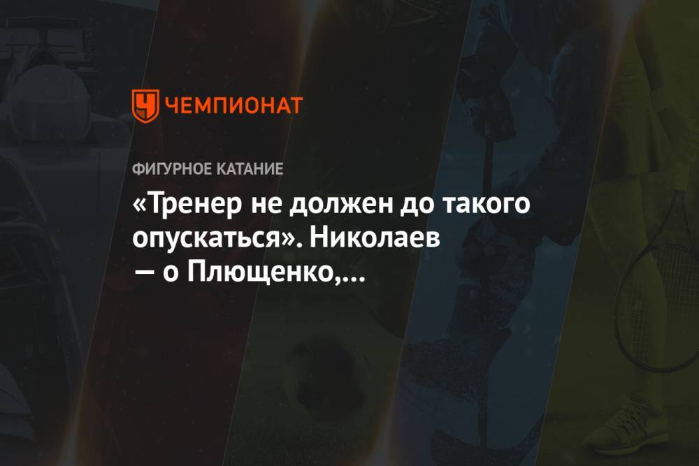 «Тренер не должен до такого опускаться». Николаев — о Плющенко, раскритиковавшем судей
