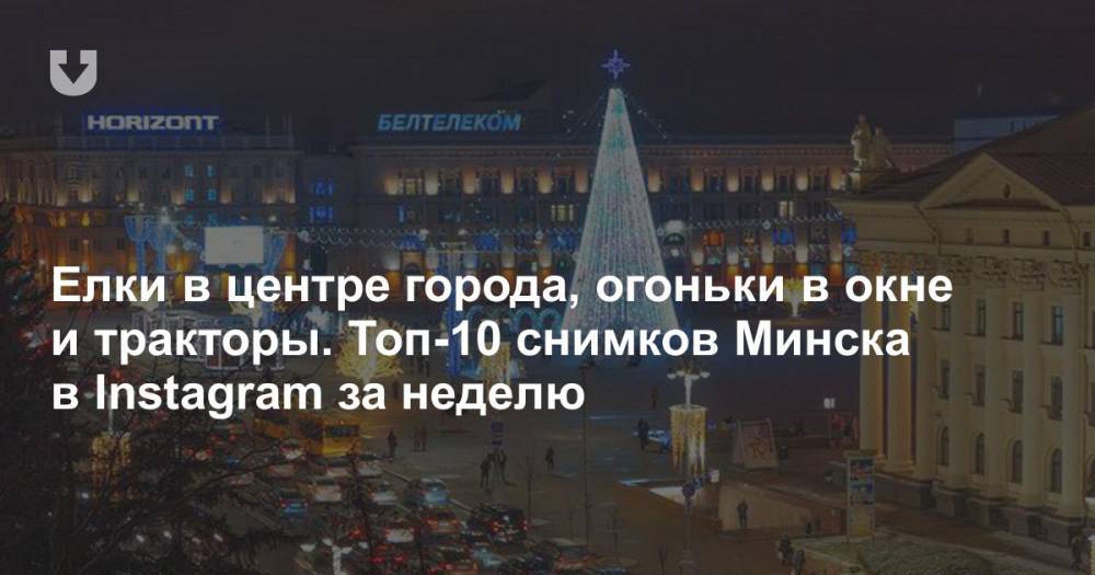 Елки в центре города, огоньки в окне и тракторы. Топ-10 снимков Минска в Instagram за неделю