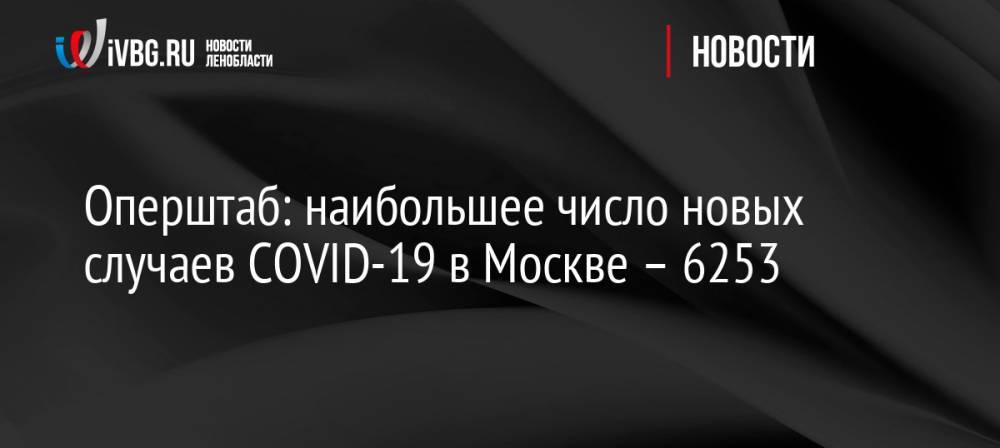 Оперштаб: наибольшее число новых случаев COVID-19 в Москве – 6253