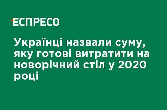 Украинцы назвали сумму, которую готовы потратить на новогодний стол в 2020 году