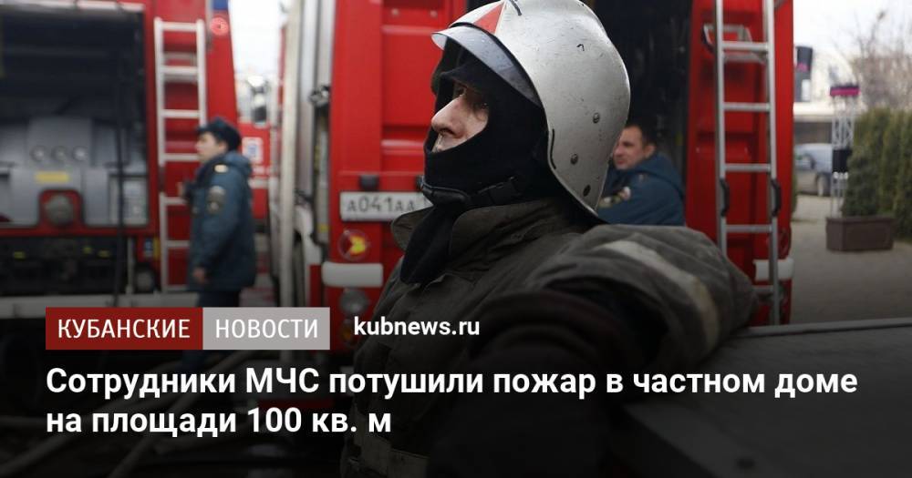 Сотрудники МЧС потушили пожар в частном доме на площади 100 кв. м
