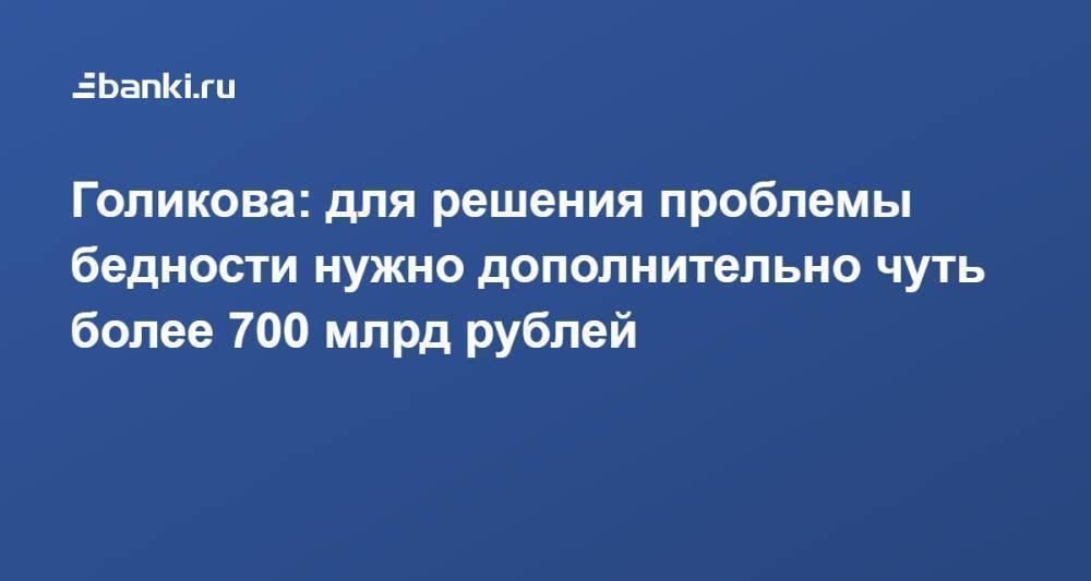 Голикова: для решения проблемы бедности нужно дополнительно чуть более 700 млрд рублей
