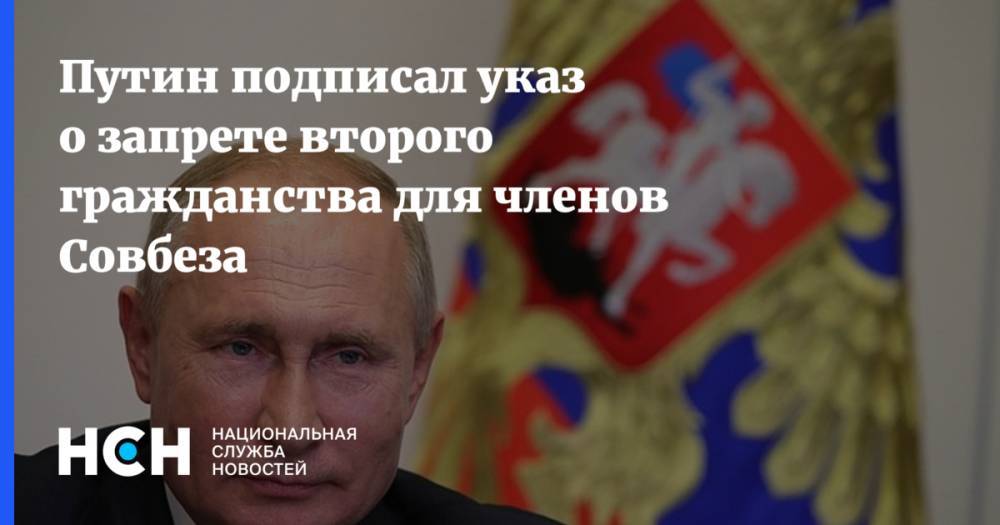 Путин подписал указ о запрете второго гражданства для членов Совбеза