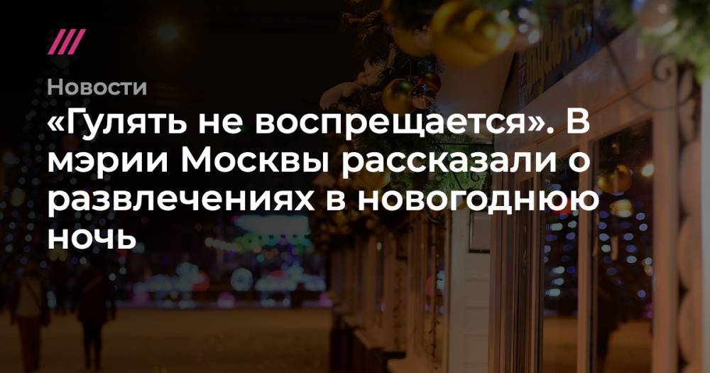 «Гулять не воспрещается». В мэрии Москвы рассказали о развлечениях в новогоднюю ночь