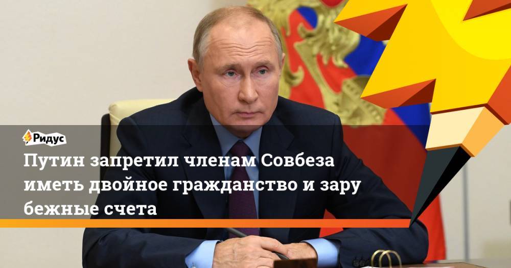 Путин запретил членам Совбеза иметь двойное гражданство изарубежные счета