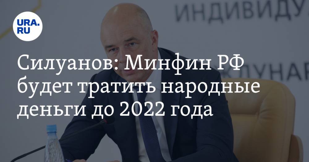 Силуанов: Минфин РФ будет тратить народные деньги до 2022 года