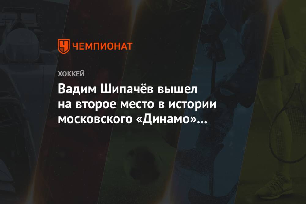 Вадим Шипачёв вышел на второе место в истории московского «Динамо» по очкам в КХЛ