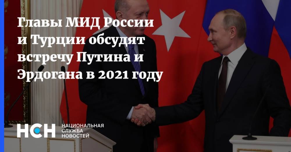 Главы МИД России и Турции обсудят встречу Путина и Эрдогана в 2021 году